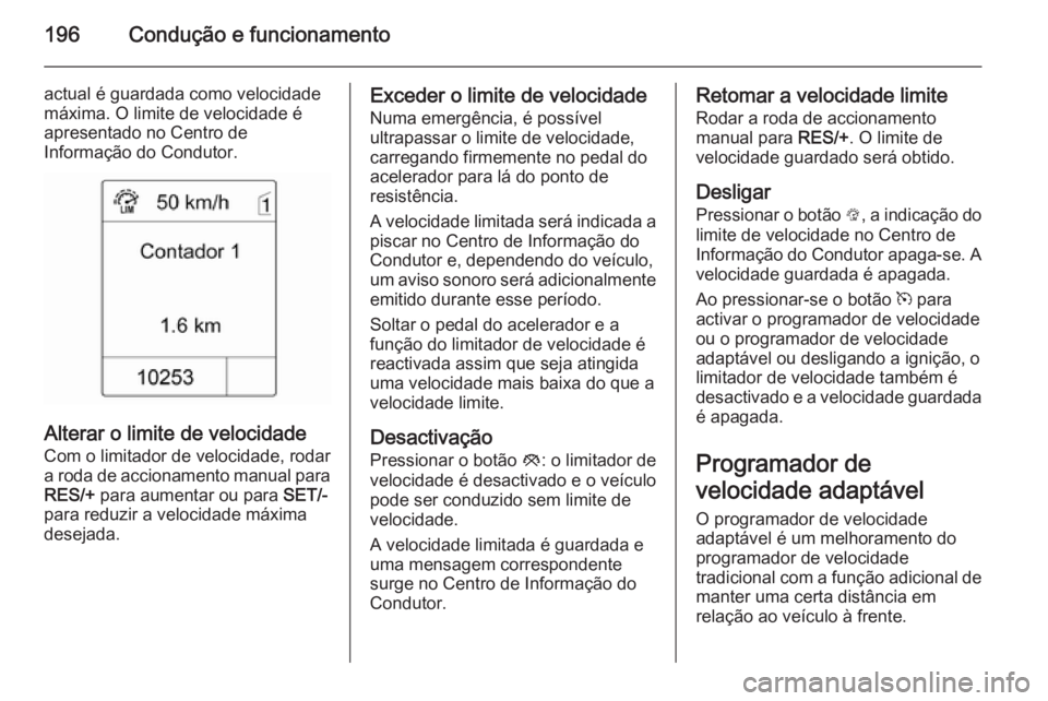 OPEL ASTRA J 2014.5 Manual de Instruções (in Portugues) 196Condução e funcionamento
actual é guardada como velocidade
máxima. O limite de velocidade é
apresentado no Centro de
Informação do Condutor.
Alterar o limite de velocidade
Com o limitador de OPEL ASTRA J 2014.5 Manual de Instruções (in Portugues) 196Condução e funcionamento
actual é guardada como velocidade
máxima. O limite de velocidade é
apresentado no Centro de
Informação do Condutor.
Alterar o limite de velocidade
Com o limitador de
