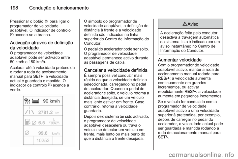 OPEL ASTRA J 2014.5 Manual de Instruções (in Portugues) 198Condução e funcionamento
Pressionar o botão C para ligar o
programador de velocidade
adaptável. O indicador de controlo
m acende-se a branco.
Activação através de definição da velocidade OPEL ASTRA J 2014.5 Manual de Instruções (in Portugues) 198Condução e funcionamento
Pressionar o botão C para ligar o
programador de velocidade
adaptável. O indicador de controlo
m acende-se a branco.
Activação através de definição da velocidade