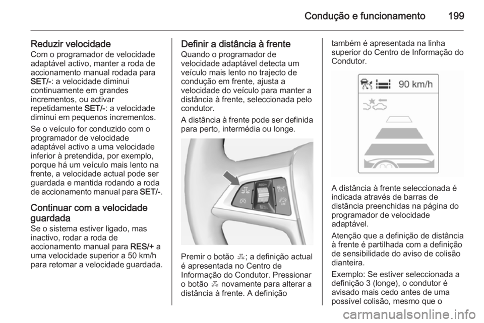 OPEL ASTRA J 2014.5  Manual de Instruções (in Portugues) Condução e funcionamento199
Reduzir velocidadeCom o programador de velocidade
adaptável activo, manter a roda de
accionamento manual rodada para
SET/- : a velocidade diminui
continuamente em grande