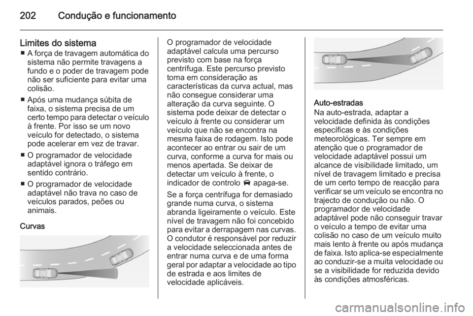 OPEL ASTRA J 2014.5  Manual de Instruções (in Portugues) 202Condução e funcionamento
Limites do sistema■ A força de travagem automática do
sistema não permite travagens a
fundo e o poder de travagem pode
não ser suficiente para evitar uma
colisão.
