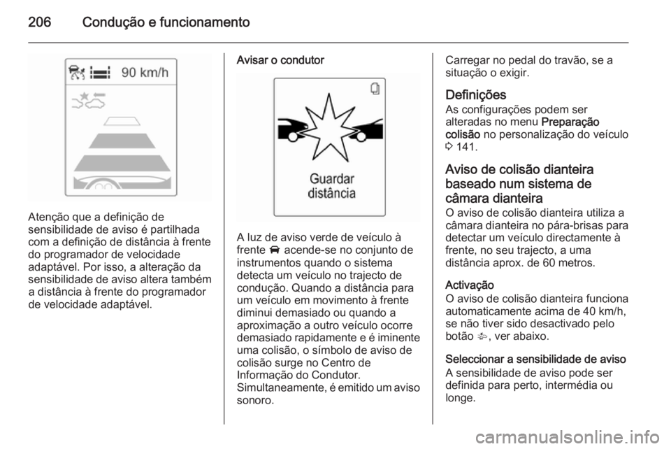 OPEL ASTRA J 2014.5  Manual de Instruções (in Portugues) 206Condução e funcionamento
Atenção que a definição de
sensibilidade de aviso é partilhada
com a definição de distância à frente do programador de velocidade
adaptável. Por isso, a altera