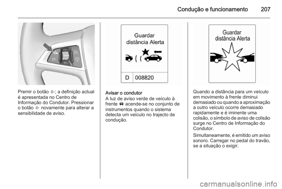 OPEL ASTRA J 2014.5  Manual de Instruções (in Portugues) Condução e funcionamento207
Premir o botão V; a definição actual
é apresentada no Centro de
Informação do Condutor. Pressionar
o botão  V novamente para alterar a
sensibilidade de aviso.Avisa