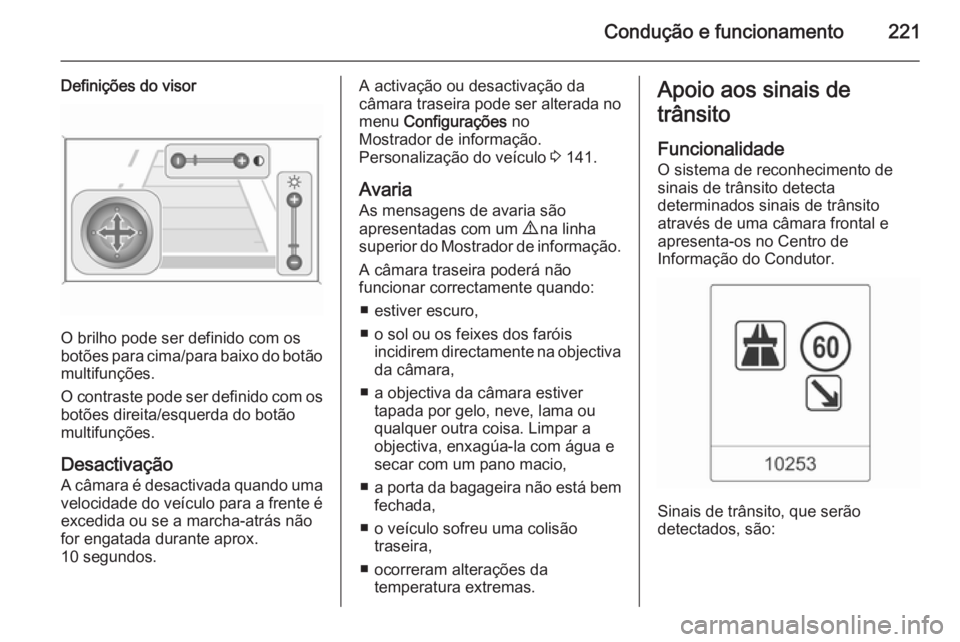 OPEL ASTRA J 2014.5  Manual de Instruções (in Portugues) Condução e funcionamento221
Definições do visor
O brilho pode ser definido com os
botões para cima/para baixo do botão
multifunções.
O contraste pode ser definido com os
botões direita/esquer