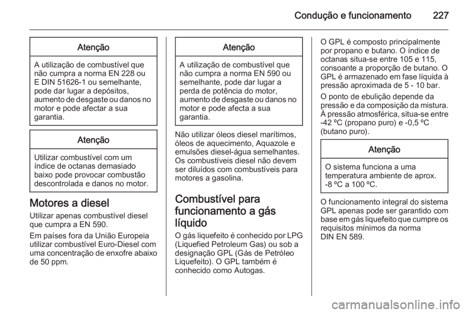 OPEL ASTRA J 2014.5  Manual de Instruções (in Portugues) Condução e funcionamento227Atenção
A utilização de combustível que
não cumpra a norma EN 228 ou
E DIN 51626-1 ou semelhante, pode dar lugar a depósitos,
aumento de desgaste ou danos no motor 