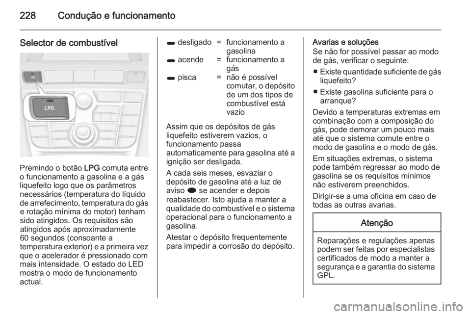 OPEL ASTRA J 2014.5  Manual de Instruções (in Portugues) 228Condução e funcionamento
Selector de combustível
Premindo o botão LPG comuta entre
o funcionamento a gasolina e a gás
liquefeito logo que os parâmetros
necessários (temperatura do líquido
d
