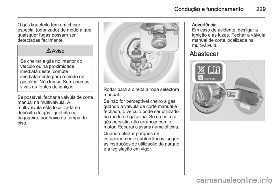 OPEL ASTRA J 2014.5 Manual de Instruções (in Portugues) Condução e funcionamento229
O gás liquefeito tem um cheiro
especial (odorizado) de modo a que
quaisquer fugas possam ser
detectadas facilmente.9 Aviso
Se cheirar a gás no interior do
veículo ou n OPEL ASTRA J 2014.5 Manual de Instruções (in Portugues) Condução e funcionamento229
O gás liquefeito tem um cheiro
especial (odorizado) de modo a que
quaisquer fugas possam ser
detectadas facilmente.9 Aviso
Se cheirar a gás no interior do
veículo ou n