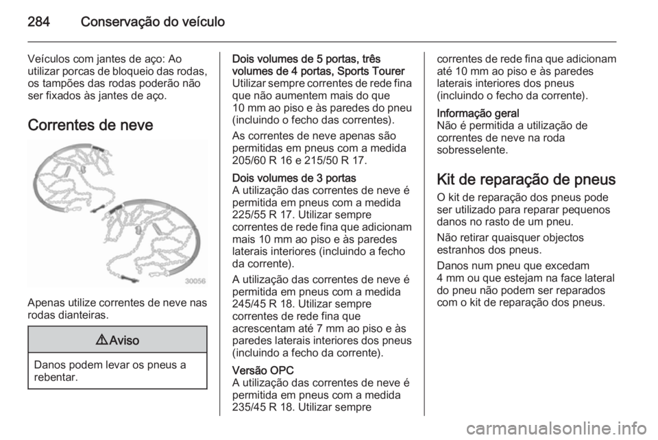OPEL ASTRA J 2014.5 Manual de Instruções (in Portugues) 284Conservação do veículo
Veículos com jantes de aço: Ao
utilizar porcas de bloqueio das rodas, os tampões das rodas poderão não
ser fixados às jantes de aço.
Correntes de neve
Apenas utiliz OPEL ASTRA J 2014.5 Manual de Instruções (in Portugues) 284Conservação do veículo
Veículos com jantes de aço: Ao
utilizar porcas de bloqueio das rodas, os tampões das rodas poderão não
ser fixados às jantes de aço.
Correntes de neve
Apenas utiliz