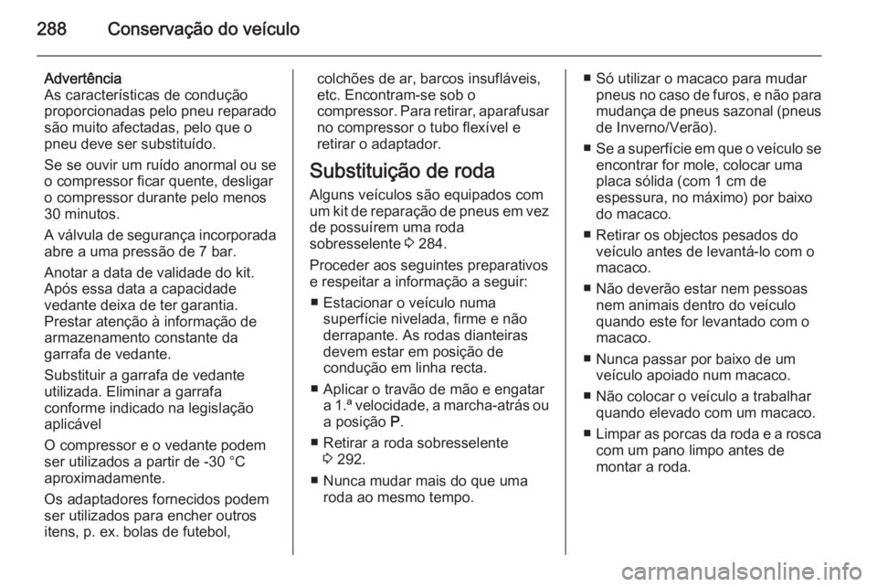 OPEL ASTRA J 2014.5 Manual de Instruções (in Portugues) 288Conservação do veículo
Advertência
As características de condução
proporcionadas pelo pneu reparado
são muito afectadas, pelo que o
pneu deve ser substituído.
Se se ouvir um ruído anormal OPEL ASTRA J 2014.5 Manual de Instruções (in Portugues) 288Conservação do veículo
Advertência
As características de condução
proporcionadas pelo pneu reparado
são muito afectadas, pelo que o
pneu deve ser substituído.
Se se ouvir um ruído anormal