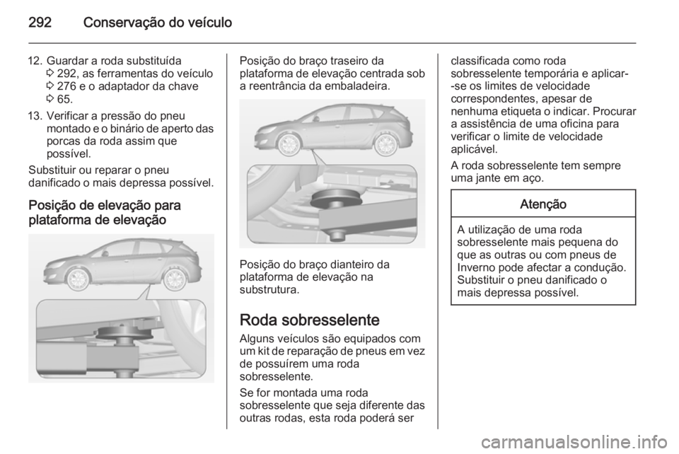 OPEL ASTRA J 2014.5 Manual de Instruções (in Portugues) 292Conservação do veículo
12. Guardar a roda substituída3 292, as ferramentas do veículo
3 276 e o adaptador da chave
3 65.
13. Verificar a pressão do pneu montado e o binário de aperto daspo OPEL ASTRA J 2014.5 Manual de Instruções (in Portugues) 292Conservação do veículo
12. Guardar a roda substituída3 292, as ferramentas do veículo
3 276 e o adaptador da chave
3 65.
13. Verificar a pressão do pneu montado e o binário de aperto daspo