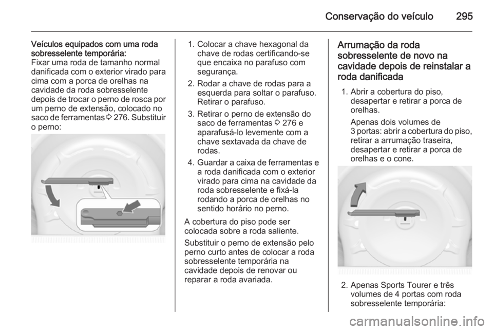 OPEL ASTRA J 2014.5 Manual de Instruções (in Portugues) Conservação do veículo295
Veículos equipados com uma roda
sobresselente temporária:
Fixar uma roda de tamanho normal
danificada com o exterior virado para
cima com a porca de orelhas na
cavidade OPEL ASTRA J 2014.5 Manual de Instruções (in Portugues) Conservação do veículo295
Veículos equipados com uma roda
sobresselente temporária:
Fixar uma roda de tamanho normal
danificada com o exterior virado para
cima com a porca de orelhas na
cavidade
