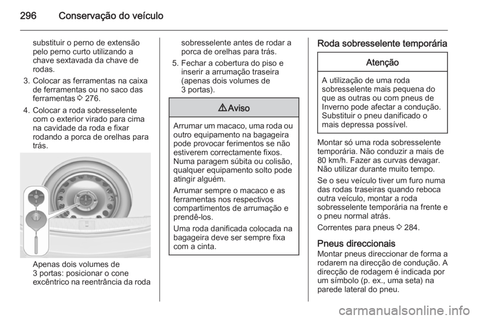 OPEL ASTRA J 2014.5 Manual de Instruções (in Portugues) 296Conservação do veículo
substituir o perno de extensão
pelo perno curto utilizando a
chave sextavada da chave de
rodas.
3. Colocar as ferramentas na caixa de ferramentas ou no saco das
ferrament OPEL ASTRA J 2014.5 Manual de Instruções (in Portugues) 296Conservação do veículo
substituir o perno de extensão
pelo perno curto utilizando a
chave sextavada da chave de
rodas.
3. Colocar as ferramentas na caixa de ferramentas ou no saco das
ferrament
