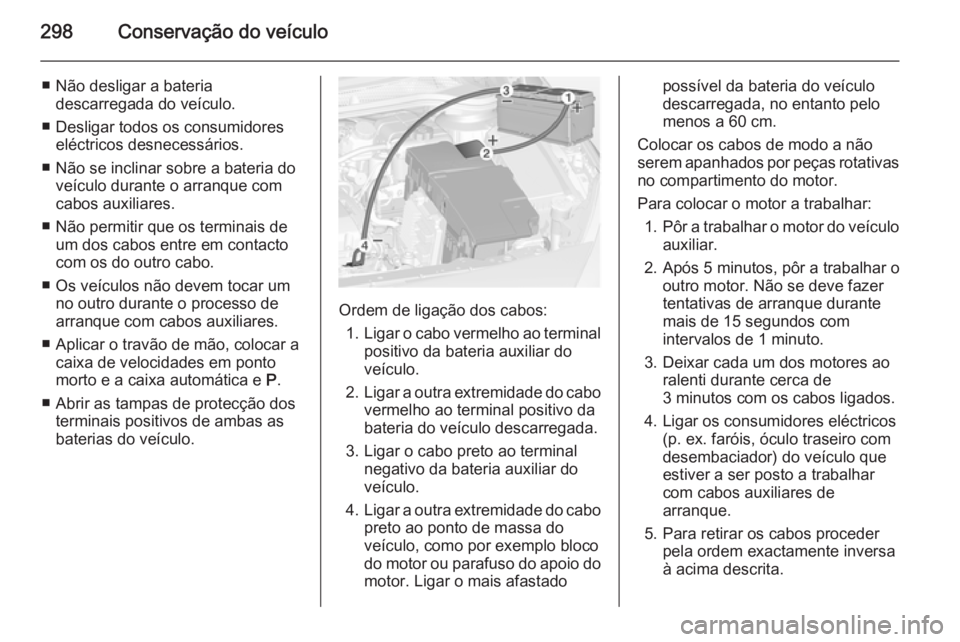 OPEL ASTRA J 2014.5 Manual de Instruções (in Portugues) 298Conservação do veículo
■ Não desligar a bateriadescarregada do veículo.
■ Desligar todos os consumidores eléctricos desnecessários.
■ Não se inclinar sobre a bateria do veículo duran OPEL ASTRA J 2014.5 Manual de Instruções (in Portugues) 298Conservação do veículo
■ Não desligar a bateriadescarregada do veículo.
■ Desligar todos os consumidores eléctricos desnecessários.
■ Não se inclinar sobre a bateria do veículo duran