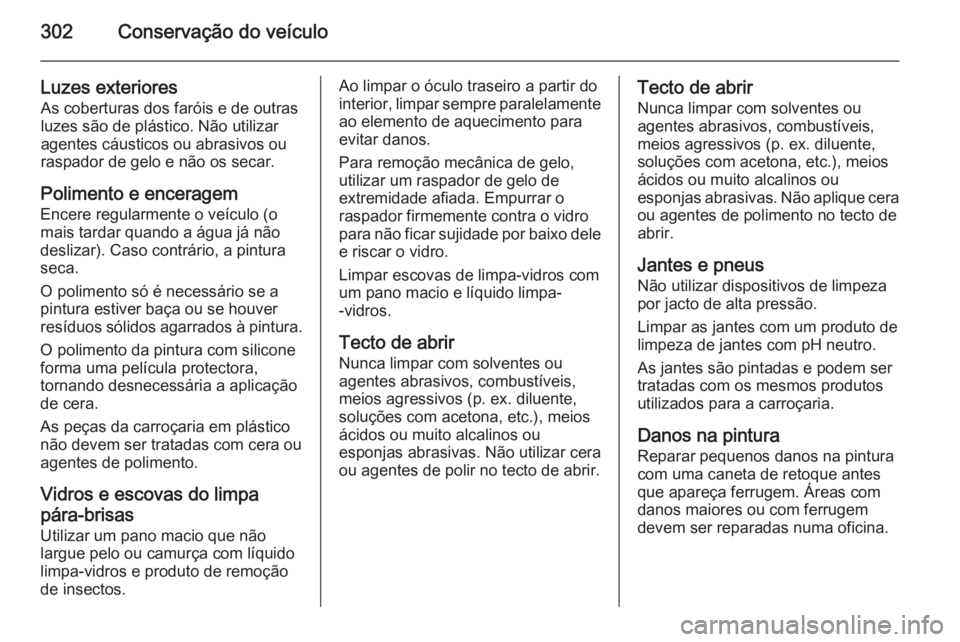 OPEL ASTRA J 2014.5 Manual de Instruções (in Portugues) 302Conservação do veículo
Luzes exterioresAs coberturas dos faróis e de outras
luzes são de plástico. Não utilizar
agentes cáusticos ou abrasivos ou
raspador de gelo e não os secar.
Polimento OPEL ASTRA J 2014.5 Manual de Instruções (in Portugues) 302Conservação do veículo
Luzes exterioresAs coberturas dos faróis e de outras
luzes são de plástico. Não utilizar
agentes cáusticos ou abrasivos ou
raspador de gelo e não os secar.
Polimento