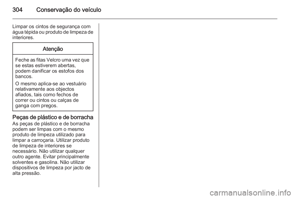 OPEL ASTRA J 2014.5 Manual de Instruções (in Portugues) 304Conservação do veículo
Limpar os cintos de segurança com
água tépida ou produto de limpeza de interiores.Atenção
Feche as fitas Velcro uma vez quese estas estiverem abertas,
podem danificar OPEL ASTRA J 2014.5 Manual de Instruções (in Portugues) 304Conservação do veículo
Limpar os cintos de segurança com
água tépida ou produto de limpeza de interiores.Atenção
Feche as fitas Velcro uma vez quese estas estiverem abertas,
podem danificar