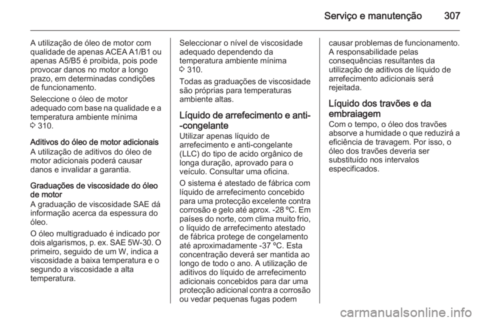 OPEL ASTRA J 2014.5 Manual de Instruções (in Portugues) Serviço e manutenção307
A utilização de óleo de motor com
qualidade de apenas ACEA A1/B1 ou
apenas A5/B5 é proibida, pois pode provocar danos no motor a longo
prazo, em determinadas condiçõe OPEL ASTRA J 2014.5 Manual de Instruções (in Portugues) Serviço e manutenção307
A utilização de óleo de motor com
qualidade de apenas ACEA A1/B1 ou
apenas A5/B5 é proibida, pois pode provocar danos no motor a longo
prazo, em determinadas condiçõe