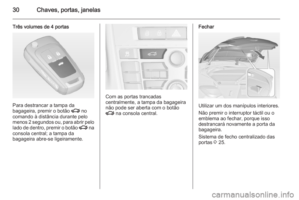 OPEL ASTRA J 2014.5  Manual de Instruções (in Portugues) 30Chaves, portas, janelas
Três volumes de 4 portas
Para destrancar a tampa da
bagageira, premir o botão  x no
comando à distância durante pelo menos 2 segundos ou, para abrir pelo
lado de dentro, 