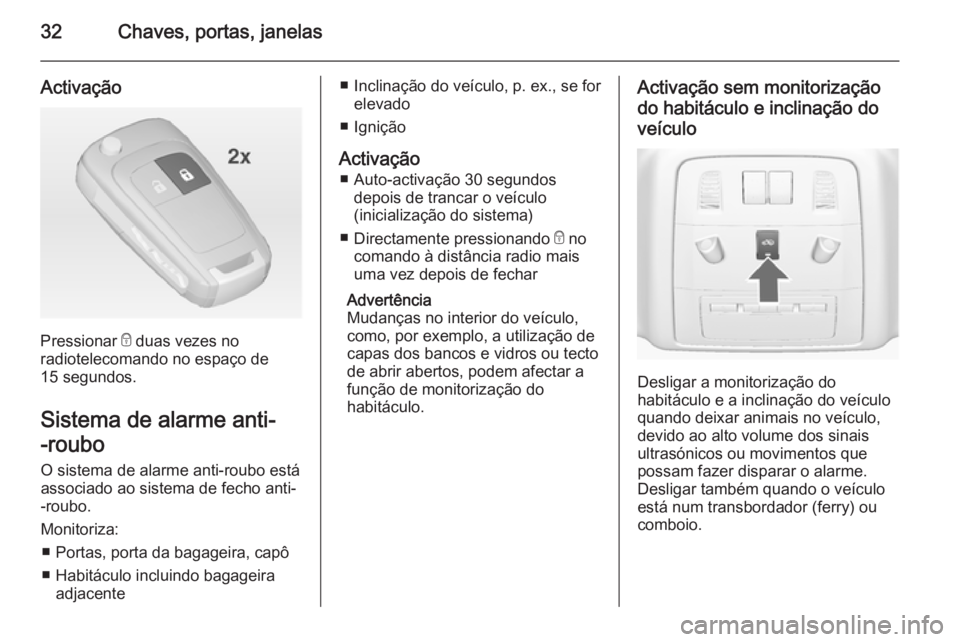 OPEL ASTRA J 2014.5  Manual de Instruções (in Portugues) 32Chaves, portas, janelas
Activação
Pressionar e duas vezes no
radiotelecomando no espaço de 15 segundos.
Sistema de alarme anti-
-roubo O sistema de alarme anti-roubo estáassociado ao sistema de 