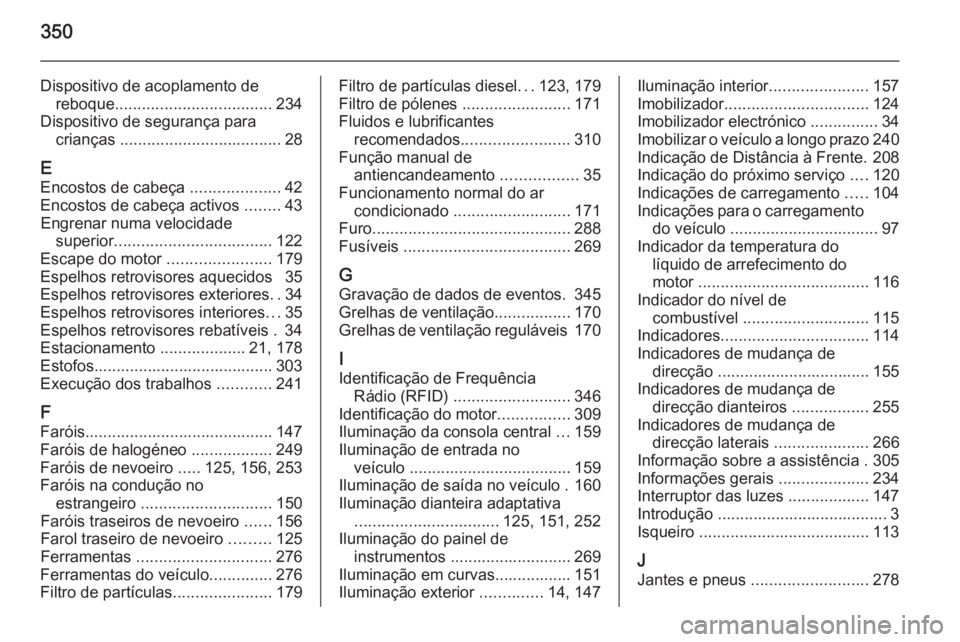 OPEL ASTRA J 2014.5  Manual de Instruções (in Portugues) 350
Dispositivo de acoplamento dereboque ................................... 234
Dispositivo de segurança para crianças  .................................... 28
E Encostos de cabeça  ..............