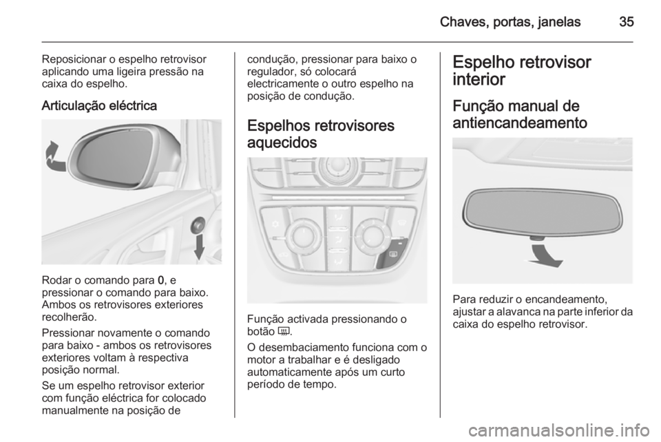 OPEL ASTRA J 2014.5  Manual de Instruções (in Portugues) Chaves, portas, janelas35
Reposicionar o espelho retrovisoraplicando uma ligeira pressão nacaixa do espelho.
Articulação eléctrica
Rodar o comando para  0, e
pressionar o comando para baixo.
Ambos