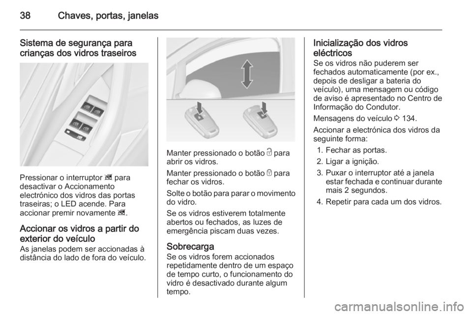 OPEL ASTRA J 2014.5  Manual de Instruções (in Portugues) 38Chaves, portas, janelas
Sistema de segurança paracrianças dos vidros traseiros
Pressionar o interruptor  z para
desactivar o Accionamento
electrónico dos vidros das portas
traseiras; o LED acende