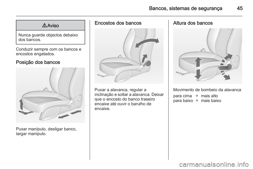 OPEL ASTRA J 2014.5  Manual de Instruções (in Portugues) Bancos, sistemas de segurança459Aviso
Nunca guarde objectos debaixo
dos bancos.
Conduzir sempre com os bancos e
encostos engatados.
Posição dos bancos
Puxar manípulo, desligar banco,
largar maníp