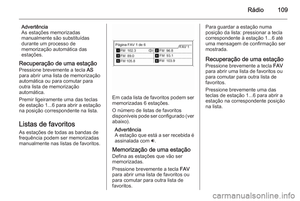 OPEL ASTRA J 2015  Manual de Informação e Lazer (in Portugues) Rádio109
Advertência
As estações memorizadas
manualmente são substituídas
durante um processo de
memorização automática das
estações.
Recuperação de uma estação Pressione brevemente a t