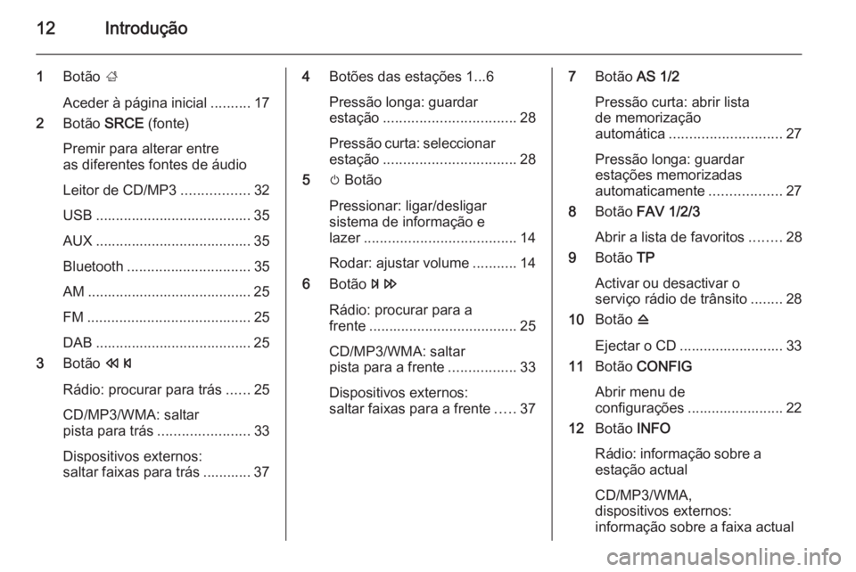 OPEL ASTRA J 2015 Manual de Informação e Lazer (in Portugues) 12Introdução
1Botão ;
Aceder à página inicial ..........17
2 Botão SRCE (fonte)
Premir para alterar entre
as diferentes fontes de áudio
Leitor de CD/MP3 .................32
USB .............. OPEL ASTRA J 2015 Manual de Informação e Lazer (in Portugues) 12Introdução
1Botão ;
Aceder à página inicial ..........17
2 Botão SRCE (fonte)
Premir para alterar entre
as diferentes fontes de áudio
Leitor de CD/MP3 .................32
USB ..............