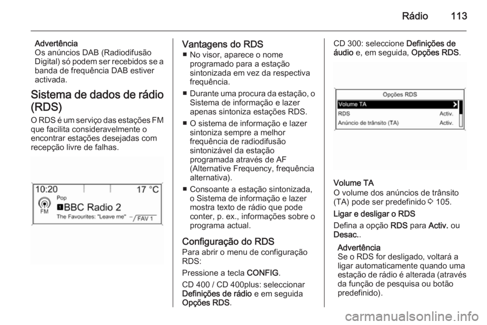 OPEL ASTRA J 2015  Manual de Informação e Lazer (in Portugues) Rádio113
Advertência
Os anúncios DAB (Radiodifusão
Digital) só podem ser recebidos se a
banda de frequência DAB estiver
activada.
Sistema de dados de rádio
(RDS)
O RDS é um serviço das estaç