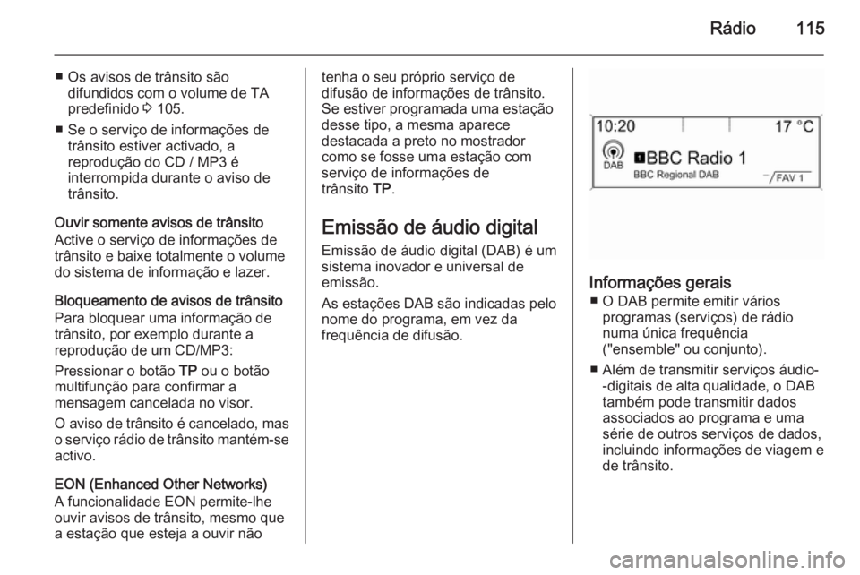 OPEL ASTRA J 2015  Manual de Informação e Lazer (in Portugues) Rádio115
■ Os avisos de trânsito sãodifundidos com o volume de TA
predefinido  3 105.
■ Se o serviço de informações de trânsito estiver activado, a
reprodução do CD / MP3 é
interrompida 