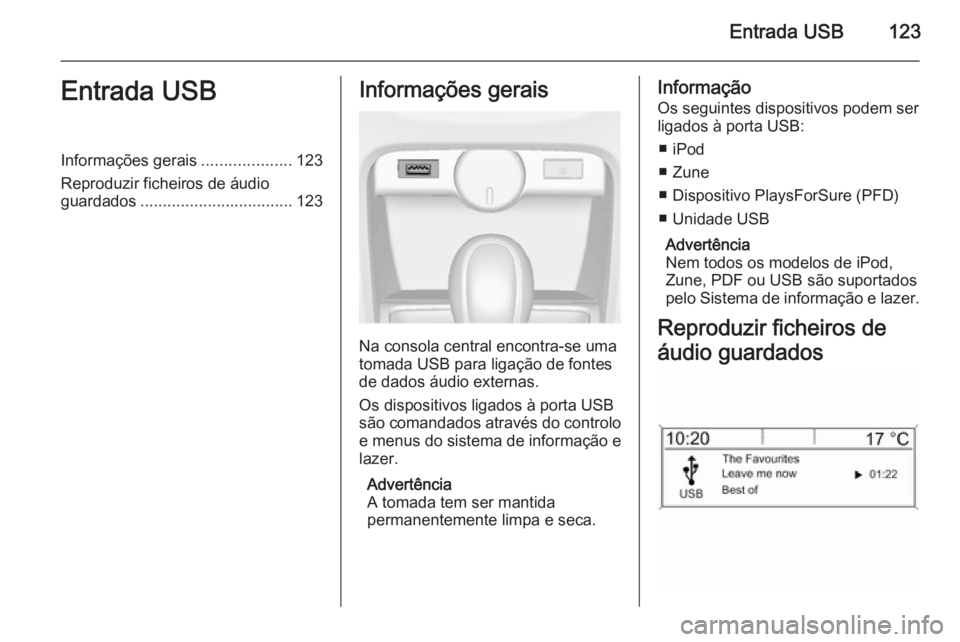 OPEL ASTRA J 2015 Manual de Informação e Lazer (in Portugues) Entrada USB123Entrada USBInformações gerais....................123
Reproduzir ficheiros de áudio
guardados .................................. 123Informações gerais
Na consola central encontra-se OPEL ASTRA J 2015 Manual de Informação e Lazer (in Portugues) Entrada USB123Entrada USBInformações gerais....................123
Reproduzir ficheiros de áudio
guardados .................................. 123Informações gerais
Na consola central encontra-se