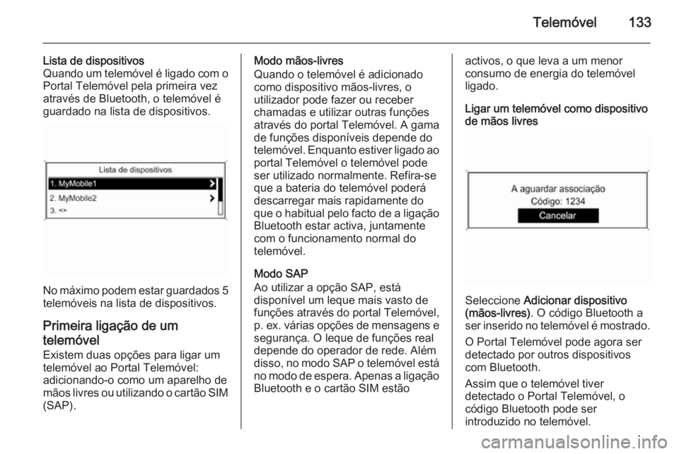 OPEL ASTRA J 2015 Manual de Informação e Lazer (in Portugues) Telemóvel133
Lista de dispositivos
Quando um telemóvel é ligado com o
Portal Telemóvel pela primeira vez
através de Bluetooth, o telemóvel é
guardado na lista de dispositivos.
No máximo podem OPEL ASTRA J 2015 Manual de Informação e Lazer (in Portugues) Telemóvel133
Lista de dispositivos
Quando um telemóvel é ligado com o
Portal Telemóvel pela primeira vez
através de Bluetooth, o telemóvel é
guardado na lista de dispositivos.
No máximo podem