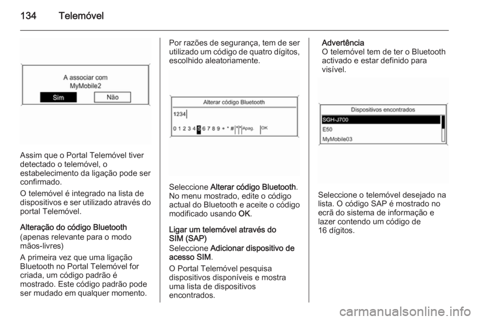 OPEL ASTRA J 2015 Manual de Informação e Lazer (in Portugues) 134Telemóvel
Assim que o Portal Telemóvel tiver
detectado o telemóvel, o
estabelecimento da ligação pode ser confirmado.
O telemóvel é integrado na lista de
dispositivos e ser utilizado atravé OPEL ASTRA J 2015 Manual de Informação e Lazer (in Portugues) 134Telemóvel
Assim que o Portal Telemóvel tiver
detectado o telemóvel, o
estabelecimento da ligação pode ser confirmado.
O telemóvel é integrado na lista de
dispositivos e ser utilizado atravé