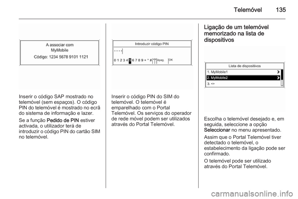 OPEL ASTRA J 2015 Manual de Informação e Lazer (in Portugues) Telemóvel135
Inserir o código SAP mostrado no
telemóvel (sem espaços). O código PIN do telemóvel é mostrado no ecrã
do sistema de informação e lazer.
Se a função Pedido de PIN estiver
ac OPEL ASTRA J 2015 Manual de Informação e Lazer (in Portugues) Telemóvel135
Inserir o código SAP mostrado no
telemóvel (sem espaços). O código PIN do telemóvel é mostrado no ecrã
do sistema de informação e lazer.
Se a função Pedido de PIN estiver
ac