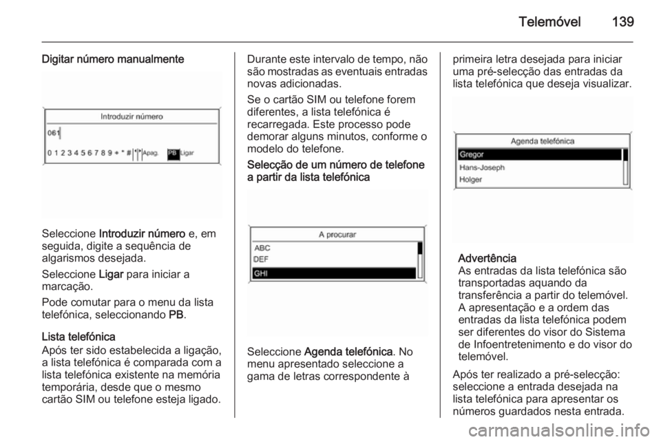 OPEL ASTRA J 2015 Manual de Informação e Lazer (in Portugues) Telemóvel139
Digitar número manualmente
Seleccione Introduzir número e, em
seguida, digite a sequência de
algarismos desejada.
Seleccione Ligar para iniciar a
marcação.
Pode comutar para o men OPEL ASTRA J 2015 Manual de Informação e Lazer (in Portugues) Telemóvel139
Digitar número manualmente
Seleccione Introduzir número e, em
seguida, digite a sequência de
algarismos desejada.
Seleccione Ligar para iniciar a
marcação.
Pode comutar para o men