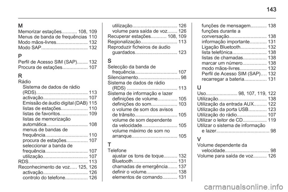 OPEL ASTRA J 2015 Manual de Informação e Lazer (in Portugues) 143
M
Memorizar estações ...........108, 109
Menus de banda de frequências 110
Modo mãos-livres .......................132
Modo SAP .................................. 132
P Perfil de Acesso SIM (S OPEL ASTRA J 2015 Manual de Informação e Lazer (in Portugues) 143
M
Memorizar estações ...........108, 109
Menus de banda de frequências 110
Modo mãos-livres .......................132
Modo SAP .................................. 132
P Perfil de Acesso SIM (S