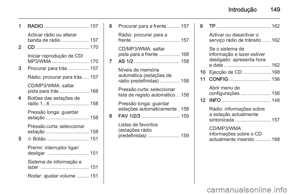 OPEL ASTRA J 2015  Manual de Informação e Lazer (in Portugues) Introdução149
1 RADIO................................. 157
Activar rádio ou alterar
banda de rádio ....................157
2 CD ....................................... 170
Iniciar reprodução de 