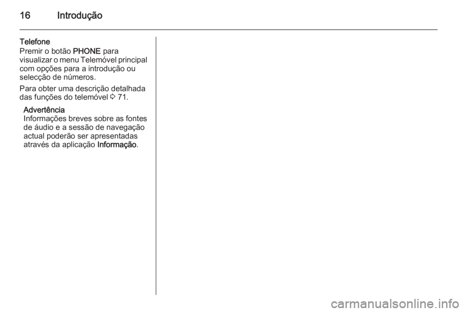 OPEL ASTRA J 2015 Manual de Informação e Lazer (in Portugues) 16Introdução
Telefone
Premir o botão PHONE para
visualizar o menu Telemóvel principal com opções para a introdução ou
selecção de números.
Para obter uma descrição detalhada
das funçõe OPEL ASTRA J 2015 Manual de Informação e Lazer (in Portugues) 16Introdução
Telefone
Premir o botão PHONE para
visualizar o menu Telemóvel principal com opções para a introdução ou
selecção de números.
Para obter uma descrição detalhada
das funçõe