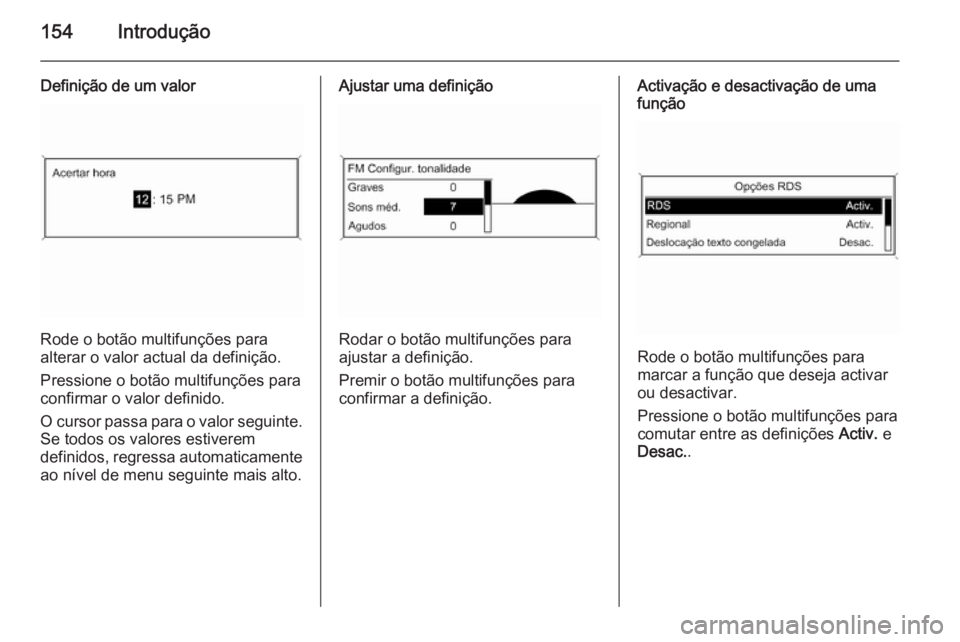 OPEL ASTRA J 2015 Manual de Informação e Lazer (in Portugues) 154Introdução
Definição de um valor
Rode o botão multifunções para
alterar o valor actual da definição.
Pressione o botão multifunções paraconfirmar o valor definido.
O cursor passa para o OPEL ASTRA J 2015 Manual de Informação e Lazer (in Portugues) 154Introdução
Definição de um valor
Rode o botão multifunções para
alterar o valor actual da definição.
Pressione o botão multifunções paraconfirmar o valor definido.
O cursor passa para o