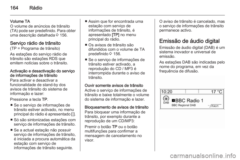 OPEL ASTRA J 2015 Manual de Informação e Lazer (in Portugues) 164Rádio
Volume TA
O volume de anúncios de trânsito
(TA) pode ser predefinido. Para obter
uma descrição detalhada 3 156.
Serviço rádio de trânsito
(TP = Programa de trânsito)
As estações d OPEL ASTRA J 2015 Manual de Informação e Lazer (in Portugues) 164Rádio
Volume TA
O volume de anúncios de trânsito
(TA) pode ser predefinido. Para obter
uma descrição detalhada 3 156.
Serviço rádio de trânsito
(TP = Programa de trânsito)
As estações d
