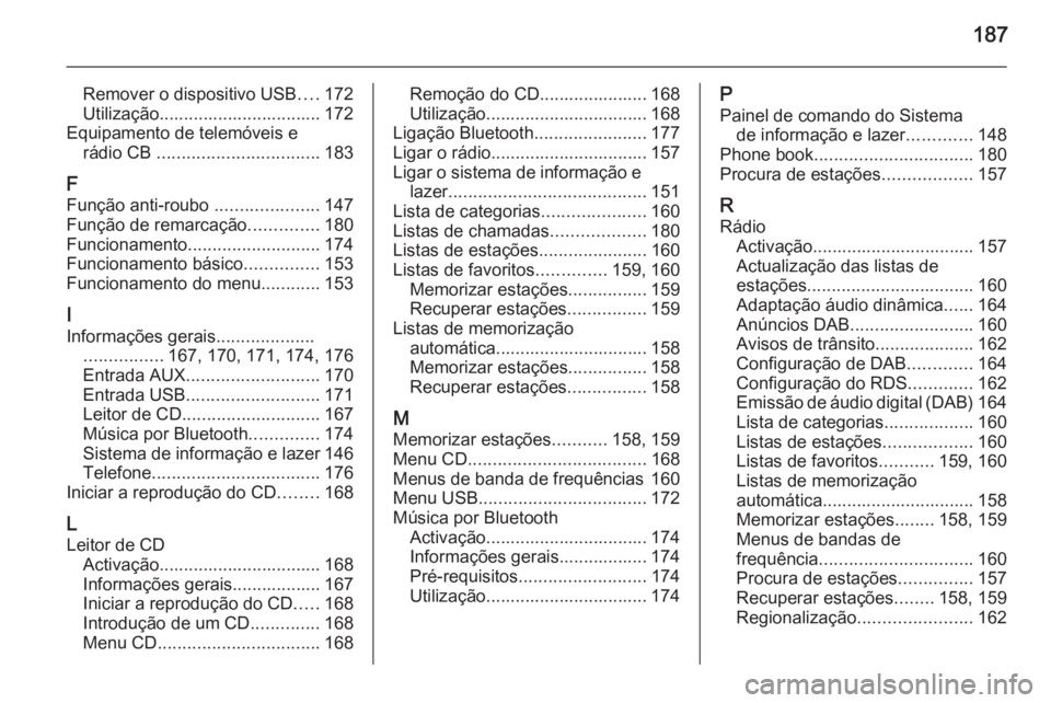 OPEL ASTRA J 2015 Manual de Informação e Lazer (in Portugues) 187
Remover o dispositivo USB....172
Utilização................................. 172
Equipamento de telemóveis e rádio CB ................................. 183
F Função anti-roubo ............ OPEL ASTRA J 2015 Manual de Informação e Lazer (in Portugues) 187
Remover o dispositivo USB....172
Utilização................................. 172
Equipamento de telemóveis e rádio CB ................................. 183
F Função anti-roubo ............