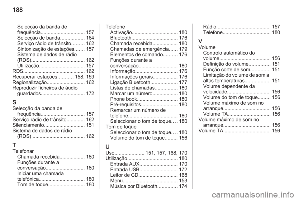 OPEL ASTRA J 2015 Manual de Informação e Lazer (in Portugues) 188
Selecção da banda de
frequência ............................... 157
Selecção de banda .................164
Serviço rádio de trânsito .........162
Sintonização de estações .......157
Si OPEL ASTRA J 2015 Manual de Informação e Lazer (in Portugues) 188
Selecção da banda de
frequência ............................... 157
Selecção de banda .................164
Serviço rádio de trânsito .........162
Sintonização de estações .......157
Si
