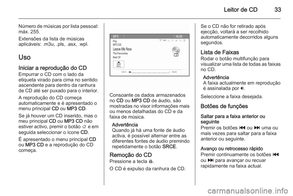 OPEL ASTRA J 2015 Manual de Informação e Lazer (in Portugues) Leitor de CD33
Número de músicas por lista pessoal:máx. 255.
Extensões da lista de músicas
aplicáveis: .m3u, .pls, .asx, .wpl.
Uso Iniciar a reprodução do CD
Empurrar o CD com o lado da
etique OPEL ASTRA J 2015 Manual de Informação e Lazer (in Portugues) Leitor de CD33
Número de músicas por lista pessoal:máx. 255.
Extensões da lista de músicas
aplicáveis: .m3u, .pls, .asx, .wpl.
Uso Iniciar a reprodução do CD
Empurrar o CD com o lado da
etique