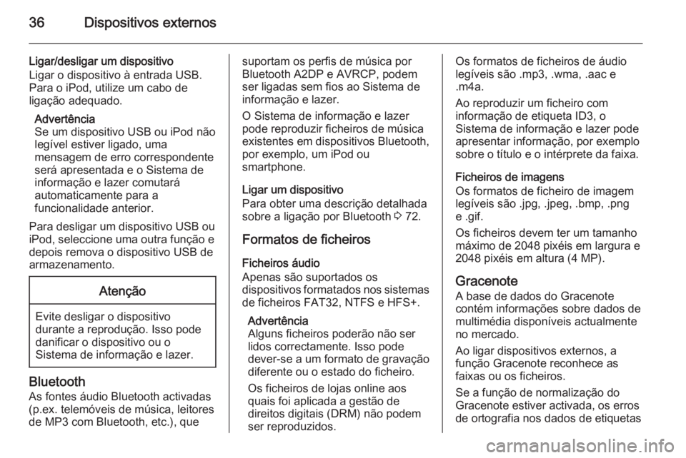 OPEL ASTRA J 2015 Manual de Informação e Lazer (in Portugues) 36Dispositivos externos
Ligar/desligar um dispositivo
Ligar o dispositivo à entrada USB.
Para o iPod, utilize um cabo de
ligação adequado.
Advertência
Se um dispositivo USB ou iPod não legível e OPEL ASTRA J 2015 Manual de Informação e Lazer (in Portugues) 36Dispositivos externos
Ligar/desligar um dispositivo
Ligar o dispositivo à entrada USB.
Para o iPod, utilize um cabo de
ligação adequado.
Advertência
Se um dispositivo USB ou iPod não legível e