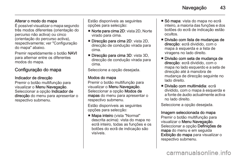 OPEL ASTRA J 2015 Manual de Informação e Lazer (in Portugues) Navegação43
Alterar o modo do mapa
É possível visualizar o mapa segundo
três modos diferentes (orientação do
percurso não activa) ou cinco
(orientação do percurso activa),
respectivamente; v OPEL ASTRA J 2015 Manual de Informação e Lazer (in Portugues) Navegação43
Alterar o modo do mapa
É possível visualizar o mapa segundo
três modos diferentes (orientação do
percurso não activa) ou cinco
(orientação do percurso activa),
respectivamente; v