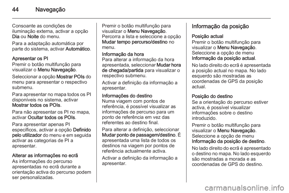 OPEL ASTRA J 2015 Manual de Informação e Lazer (in Portugues) 44Navegação
Consoante as condições de
iluminação externa, activar a opção
Dia ou Noite do menu.
Para a adaptação automática por parte do sistema, activar Automático.
Apresentar os PI
P OPEL ASTRA J 2015 Manual de Informação e Lazer (in Portugues) 44Navegação
Consoante as condições de
iluminação externa, activar a opção
Dia ou Noite do menu.
Para a adaptação automática por parte do sistema, activar Automático.
Apresentar os PI
P