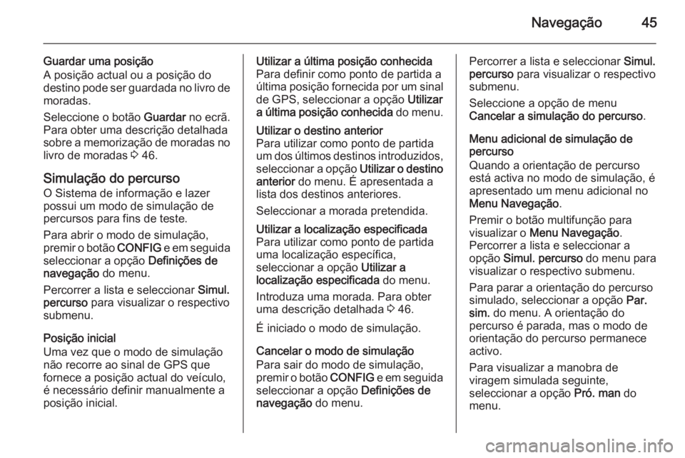 OPEL ASTRA J 2015 Manual de Informação e Lazer (in Portugues) Navegação45
Guardar uma posição
A posição actual ou a posição do
destino pode ser guardada no livro de moradas.
Seleccione o botão Guardar no ecrã.
Para obter uma descrição detalhada
sobr OPEL ASTRA J 2015 Manual de Informação e Lazer (in Portugues) Navegação45
Guardar uma posição
A posição actual ou a posição do
destino pode ser guardada no livro de moradas.
Seleccione o botão Guardar no ecrã.
Para obter uma descrição detalhada
sobr