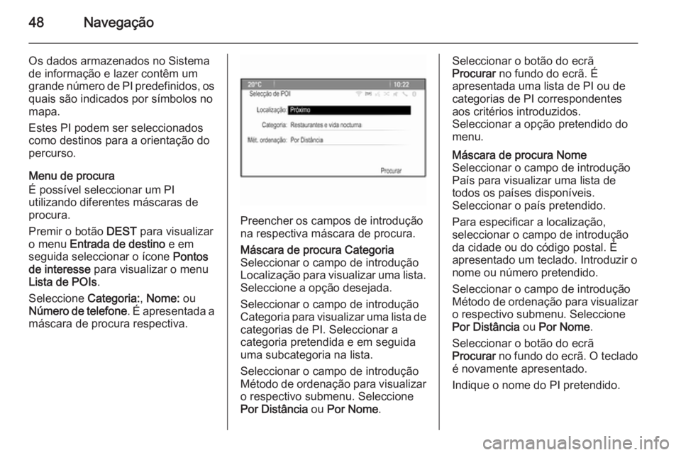 OPEL ASTRA J 2015 Manual de Informação e Lazer (in Portugues) 48Navegação
Os dados armazenados no Sistema
de informação e lazer contêm um
grande número de PI predefinidos, os quais são indicados por símbolos no
mapa.
Estes PI podem ser seleccionados
como OPEL ASTRA J 2015 Manual de Informação e Lazer (in Portugues) 48Navegação
Os dados armazenados no Sistema
de informação e lazer contêm um
grande número de PI predefinidos, os quais são indicados por símbolos no
mapa.
Estes PI podem ser seleccionados
como