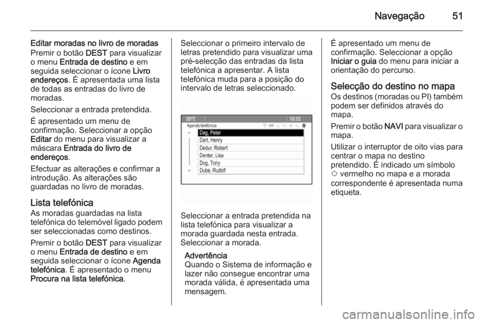 OPEL ASTRA J 2015 Manual de Informação e Lazer (in Portugues) Navegação51
Editar moradas no livro de moradas
Premir o botão DEST para visualizar
o menu Entrada de destino e em
seguida seleccionar o ícone Livro
endereços . É apresentada uma lista
de tod OPEL ASTRA J 2015 Manual de Informação e Lazer (in Portugues) Navegação51
Editar moradas no livro de moradas
Premir o botão DEST para visualizar
o menu Entrada de destino e em
seguida seleccionar o ícone Livro
endereços . É apresentada uma lista
de tod