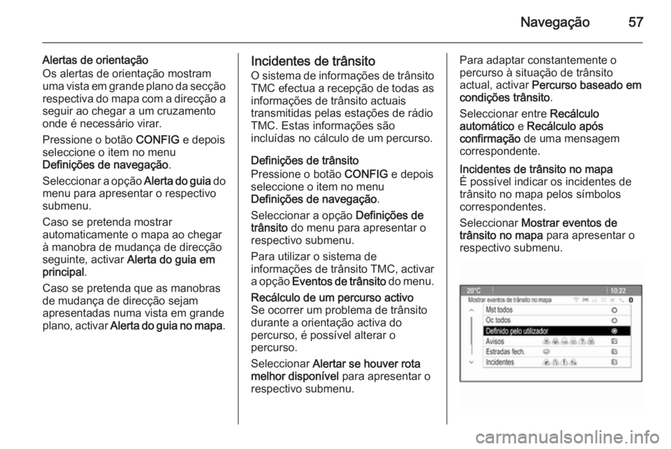 OPEL ASTRA J 2015 Manual de Informação e Lazer (in Portugues) Navegação57
Alertas de orientação
Os alertas de orientação mostram
uma vista em grande plano da secção
respectiva do mapa com a direcção a seguir ao chegar a um cruzamento
onde é necessári OPEL ASTRA J 2015 Manual de Informação e Lazer (in Portugues) Navegação57
Alertas de orientação
Os alertas de orientação mostram
uma vista em grande plano da secção
respectiva do mapa com a direcção a seguir ao chegar a um cruzamento
onde é necessári