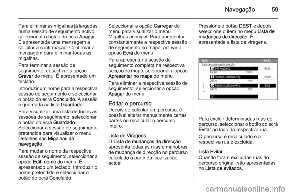 OPEL ASTRA J 2015 Manual de Informação e Lazer (in Portugues) Navegação59
Para eliminar as migalhas já largadasnuma sessão de seguimento activo,
seleccionar o botão do ecrã Apagar.
É apresentada uma mensagem a
solicitar a confirmação. Confirmar a
mensa OPEL ASTRA J 2015 Manual de Informação e Lazer (in Portugues) Navegação59
Para eliminar as migalhas já largadasnuma sessão de seguimento activo,
seleccionar o botão do ecrã Apagar.
É apresentada uma mensagem a
solicitar a confirmação. Confirmar a
mensa